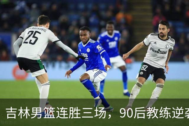吉林男篮连胜三场，90后教练逆袭引发国家队主帅讨论