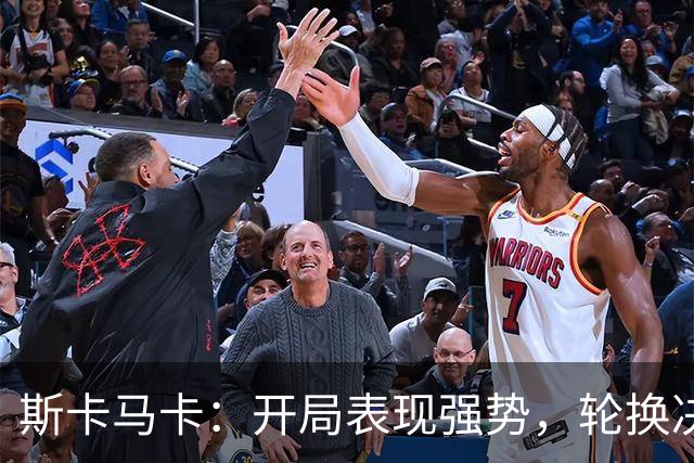 斯卡马卡：开局表现强势，轮换决策合理
