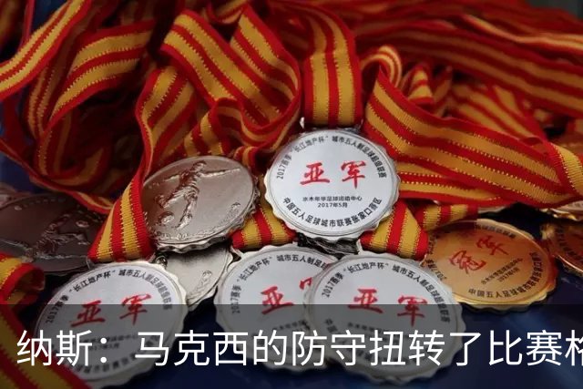 纳斯：马克西的防守扭转了比赛格局